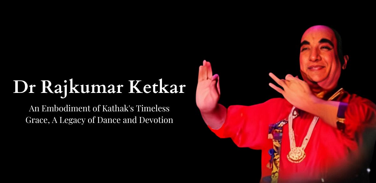 Dr. Rajkumar Ketkar Ji, Dr. Rajkumar Ketkar, Kathak Legend, Dance, Living Legend
