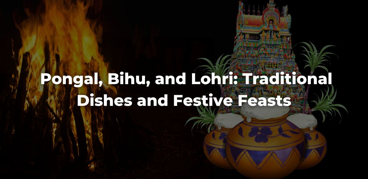 Festive Feasts, Pongal, Bihu, and Lohri